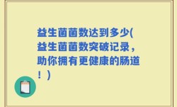 益生菌菌数达到多少(益生菌菌数突破记录，助你拥有更健康的肠道！)