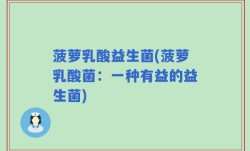 菠萝乳酸益生菌(菠萝乳酸菌：一种有益的益生菌)