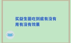 买益生菌吃到底有没有用有没有效果