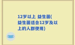 12岁以上 益生菌(益生菌适合12岁及以上的人群使用)