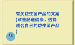 有关益生菌产品的文案(改善肠道健康，选择适合自己的益生菌产品)
