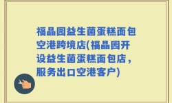 福晶园益生菌蛋糕面包空港跨境店(福晶园开设益生菌蛋糕面包店，服务出口空港客户)