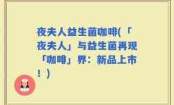夜夫人益生菌咖啡(「夜夫人」与益生菌再现「咖啡」界：新品上市！)