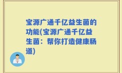 宝源广通千亿益生菌的功能(宝源广通千亿益生菌：帮你打造健康肠道)
