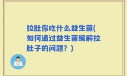拉肚你吃什么益生菌(如何通过益生菌缓解拉肚子的问题？)