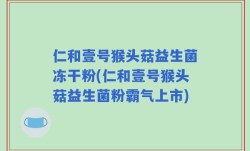 仁和壹号猴头菇益生菌冻干粉(仁和壹号猴头菇益生菌粉霸气上市)