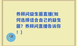 养顾问益生菌直播(如何选择适合自己的益生菌？养顾问直播告诉你！)