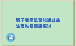 肠子变黑是否能通过益生菌恢复健康探讨