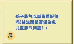 孩子胀气吃益生菌好使吗(益生菌是否能治愈儿童胀气问题？)