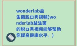 wonderlab益生菌脱口秀视频(wonderlab益生菌的脱口秀视频能够帮助你提高健康水平。)