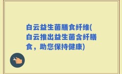 白云益生菌膳食纤维(白云推出益生菌含纤膳食，助您保持健康)