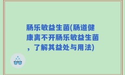 肠乐敏益生菌(肠道健康离不开肠乐敏益生菌，了解其益处与用法)
