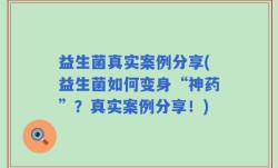 益生菌真实案例分享(益生菌如何变身“神药”？真实案例分享！)