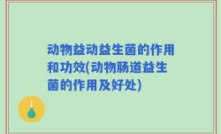 动物益动益生菌的作用和功效(动物肠道益生菌的作用及好处)