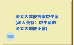 老太太粪便提取益生菌(老人善存：益生菌助老太太排便正常)