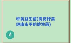种禽益生菌(提高种禽健康水平的益生菌)