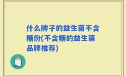 什么牌子的益生菌不含糖份(不含糖的益生菌品牌推荐)