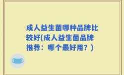 成人益生菌哪种品牌比较好(成人益生菌品牌推荐：哪个最好用？)