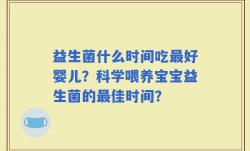 益生菌什么时间吃最好婴儿？科学喂养宝宝益生菌的最佳时间？