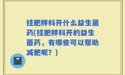挂肥胖科开什么益生菌药(挂肥胖科开的益生菌药，有哪些可以帮助减肥呢？)