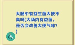 大肠中有益生菌大便不臭吗(大肠内有益菌，是否会改善大便气味？)