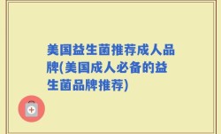 美国益生菌推荐成人品牌(美国成人必备的益生菌品牌推荐)