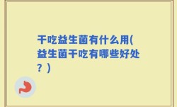 干吃益生菌有什么用(益生菌干吃有哪些好处？)