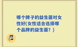 哪个牌子的益生菌对女性好(女性适合选择哪个品牌的益生菌？)