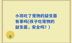 小孩吃了宠物的益生菌有事吗(孩子吃宠物的益生菌，安全吗？)