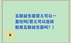 五联益生菌婴儿可以一直吃吗(婴儿可以连续服用五联益生菌吗？)