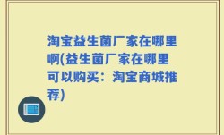 淘宝益生菌厂家在哪里啊(益生菌厂家在哪里可以购买：淘宝商城推荐)