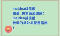 ineldea益生菌胶囊_探索肠道健康：ineldea益生菌胶囊的益处与使用指南)