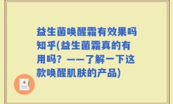 益生菌唤醒霜有效果吗知乎(益生菌霜真的有用吗？——了解一下这款唤醒肌肤的产品)