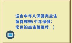 适合中年人保健类益生菌有哪些(中年保健：常见的益生菌推荐！)