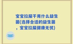 宝宝拉屎干用什么益生菌(选择合适的益生菌，宝宝拉屎健康无忧)