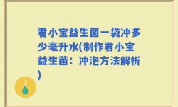 君小宝益生菌一袋冲多少毫升水(制作君小宝益生菌：冲泡方法解析)