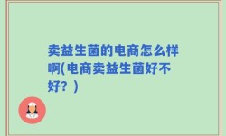 卖益生菌的电商怎么样啊(电商卖益生菌好不好？)