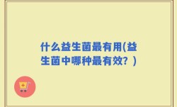 什么益生菌最有用(益生菌中哪种最有效？)