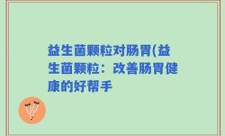 益生菌颗粒对肠胃(益生菌颗粒：改善肠胃健康的好帮手