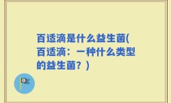 百适滴是什么益生菌(百适滴：一种什么类型的益生菌？)