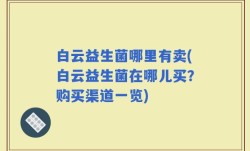 白云益生菌哪里有卖(白云益生菌在哪儿买？购买渠道一览)