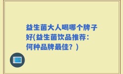 益生菌大人喝哪个牌子好(益生菌饮品推荐：何种品牌最佳？)