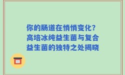 你的肠道在悄悄变化？高培冰纯益生菌与复合益生菌的独特之处揭晓