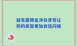 益生菌健齿净白牙膏让你的笑容更加自信闪耀