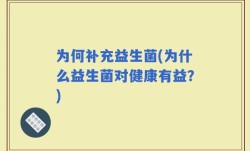 为何补充益生菌(为什么益生菌对健康有益？)