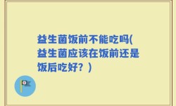 益生菌饭前不能吃吗(益生菌应该在饭前还是饭后吃好？)
