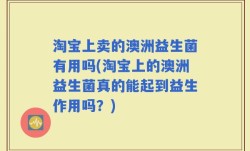 淘宝上卖的澳洲益生菌有用吗(淘宝上的澳洲益生菌真的能起到益生作用吗？)