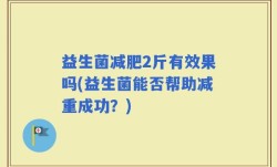 益生菌减肥2斤有效果吗(益生菌能否帮助减重成功？)
