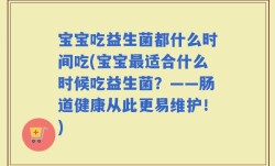 宝宝吃益生菌都什么时间吃(宝宝最适合什么时候吃益生菌？——肠道健康从此更易维护！)