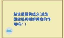 益生菌排黄疸么(益生菌能起到缓解黄疸的作用吗？)